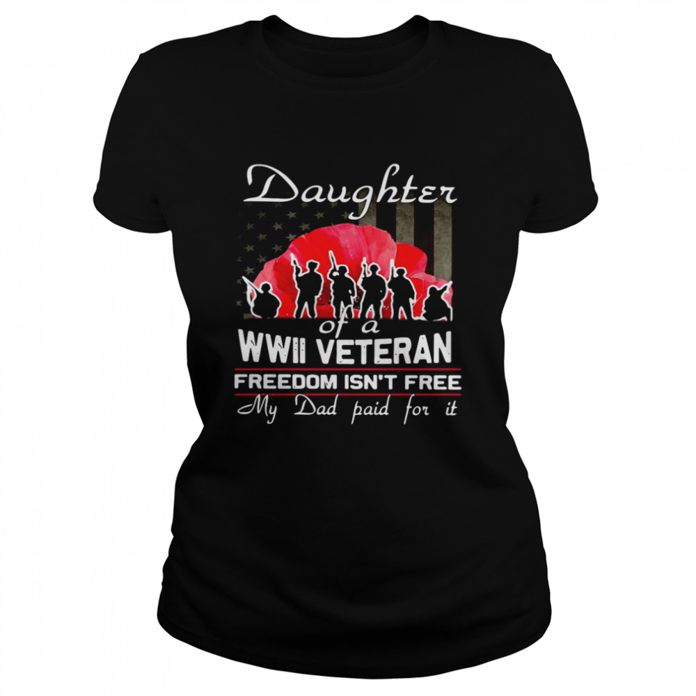 Daughter Of A Wwii Veteran Freedom Isn’t Free My Dad Paid For It Classic Women's T-shirt