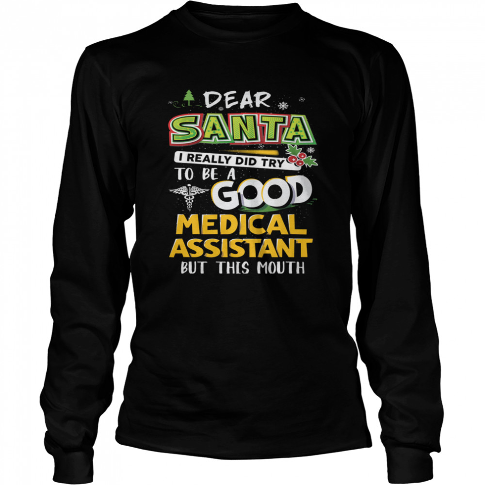 Dear Santa I Really Did Try To Be A Good Medical Assistant But This Mouth Long Sleeved T-shirt