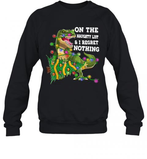 Dinosaur T Rex On The Naughty List And I Regret Nothing Christmas T-Shirt Unisex Sweatshirt