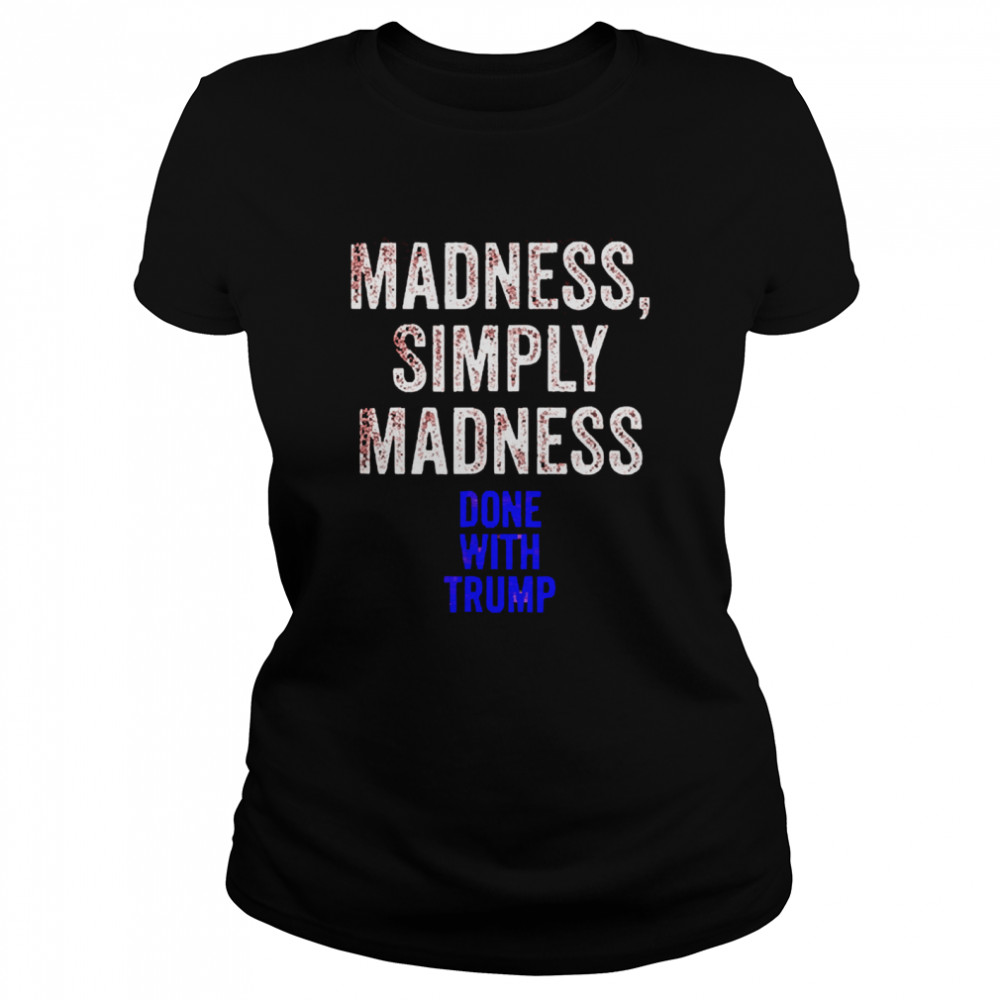 Done With Trump Madness Simply Madness Classic Women's T-shirt