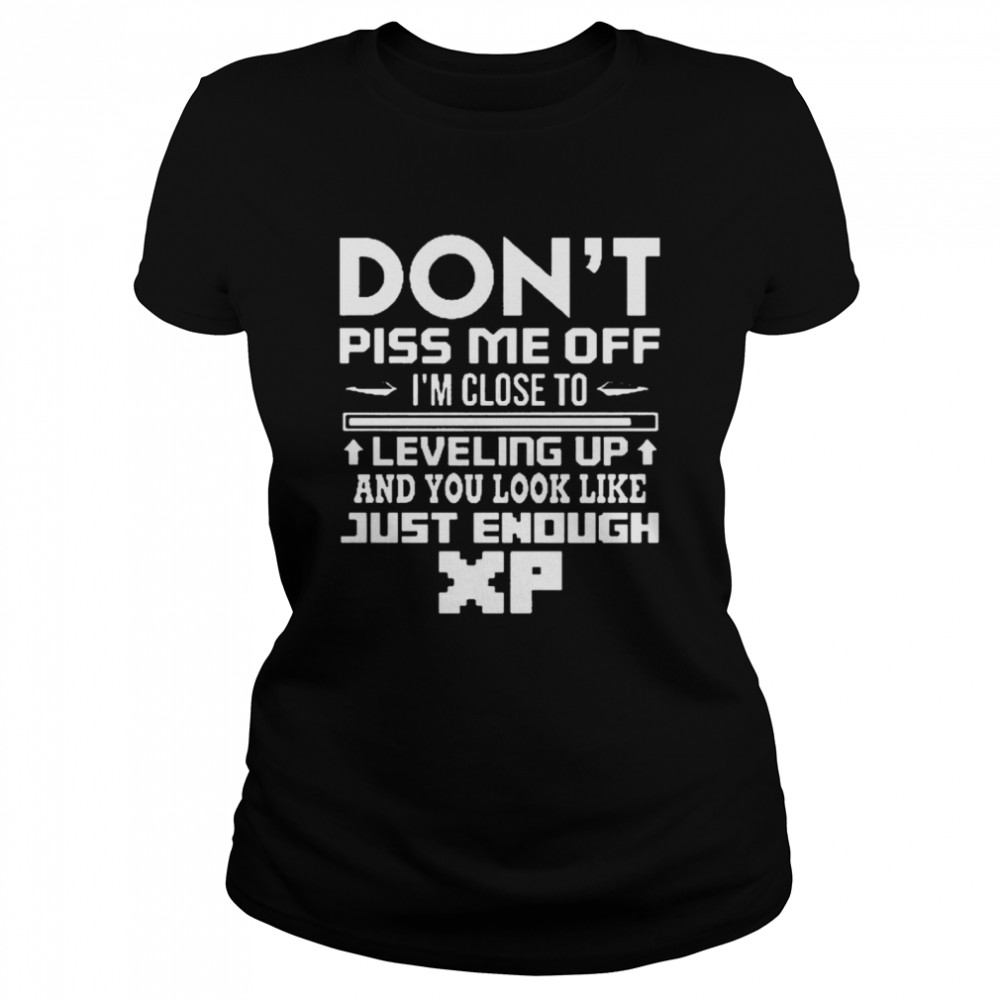 Dont Piss me off Im Close to leveling up and you look like just enough Classic Women's T-shirt