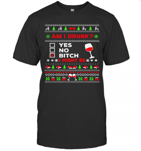 Drinking Ugly Christmas Am I Drunk Bitch I Might Be T-Shirt
