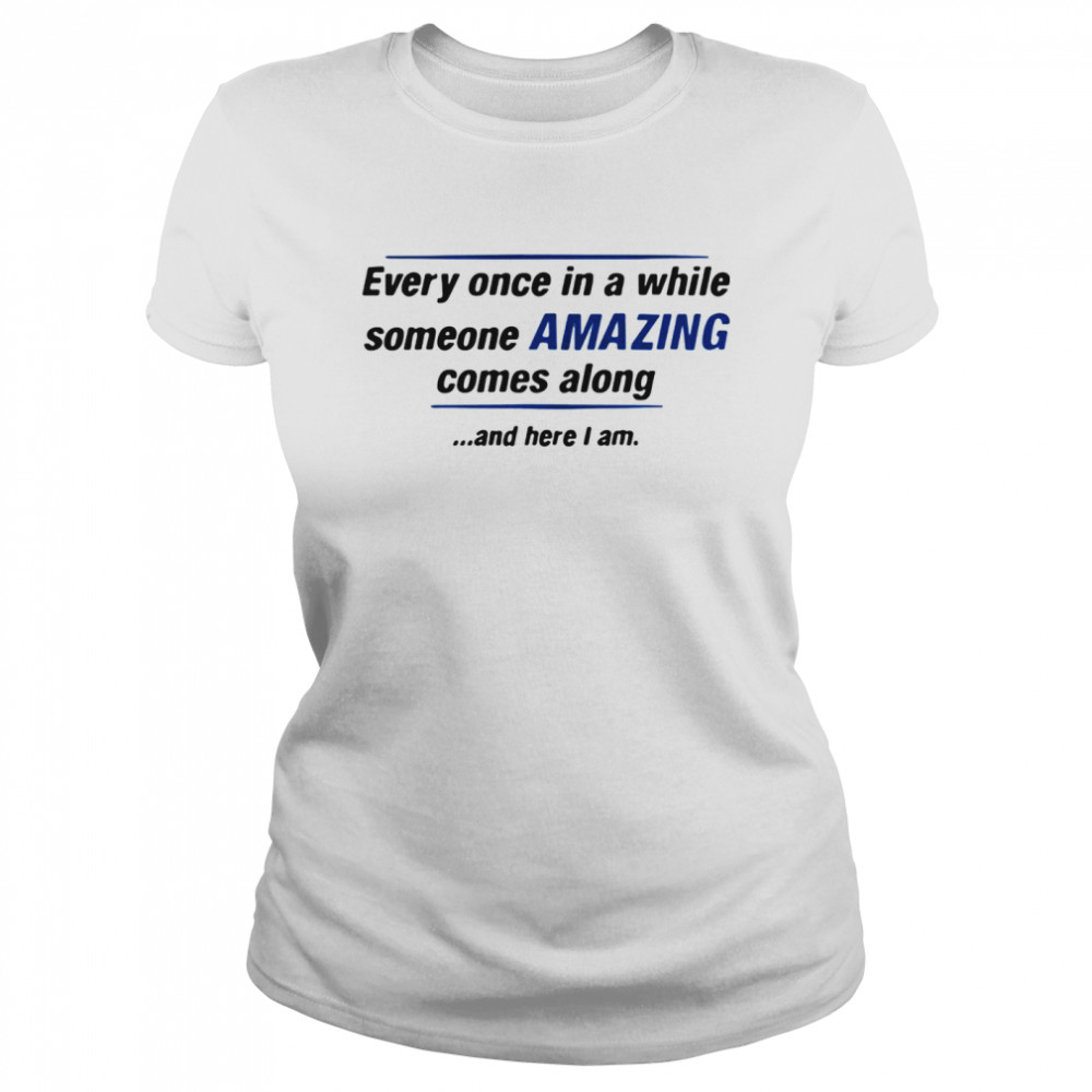 Every Once In A While Someone Amazing Comes Along And Here I Am Quote Classic Women's T-shirt