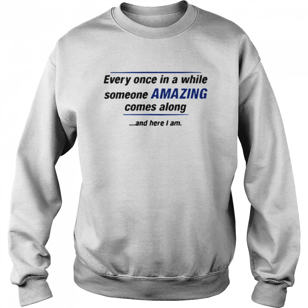 Every Once In A While Someone Amazing Comes Along And Here I Am Quote Unisex Sweatshirt