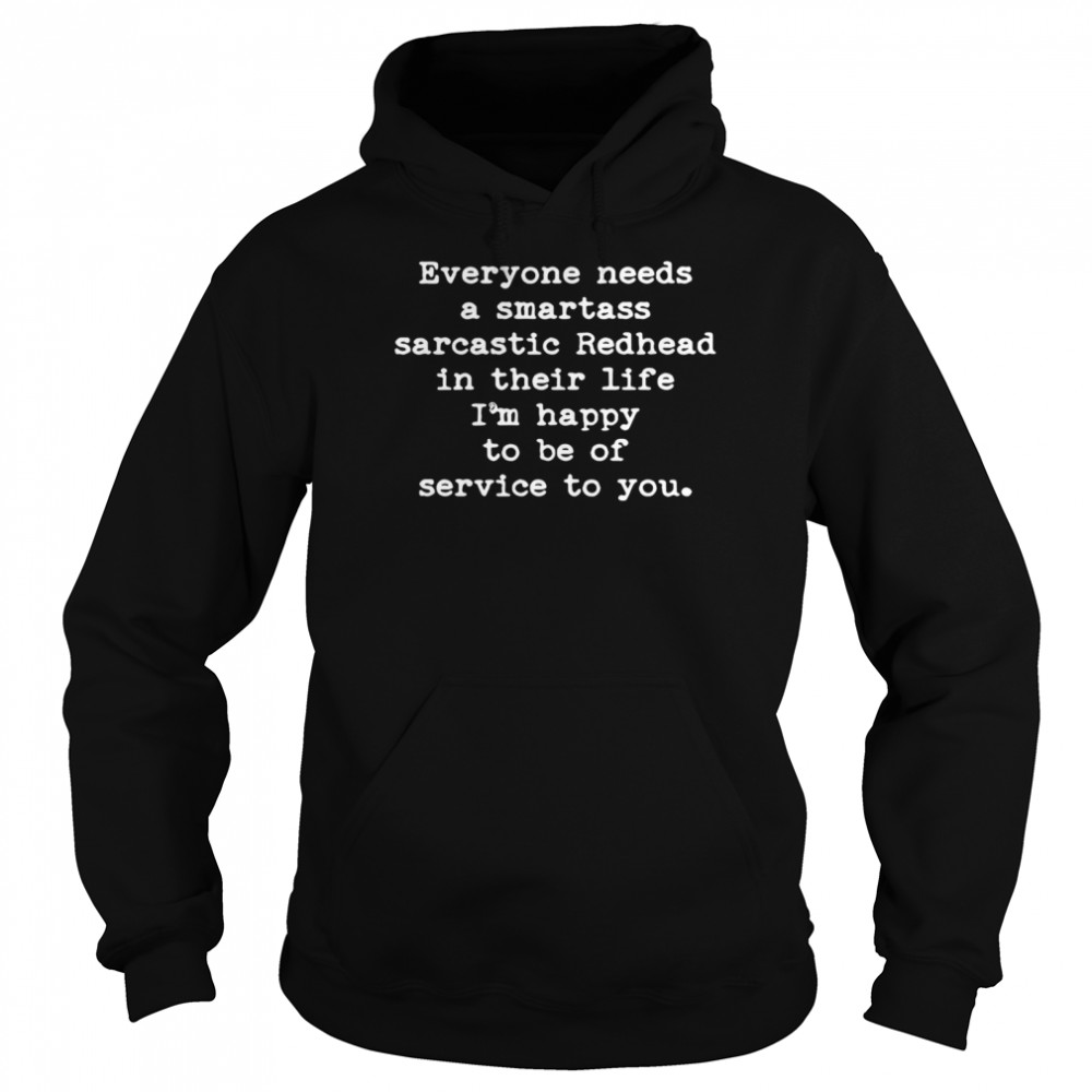 Everyone needs a smartass sarcastic redhead in their life Im happy to be of service to you t Unisex Hoodie