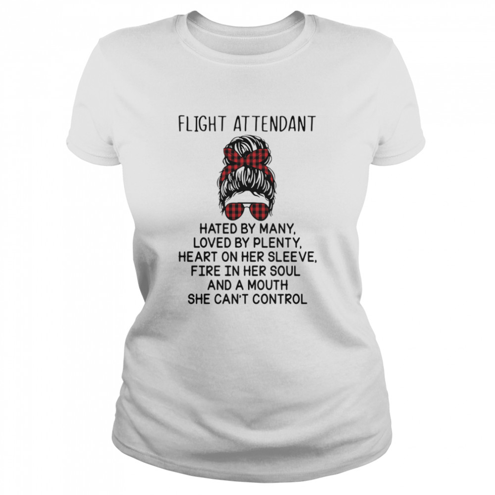 Fight Attendant Hated By Many Loved By Plenty Heart On Her Sleeve Fire In Her Soul And Mouth She Can’t Control Classic Women's T-shirt