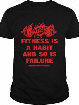 Fitness is a Habit and so is Failure by Worldwide Nutrition shirt