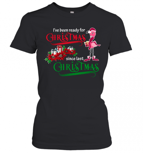 Flamingo Santa I'Ve Been Ready For Christmas Since Last Christmas Gift T-Shirt Classic Women's T-shirt