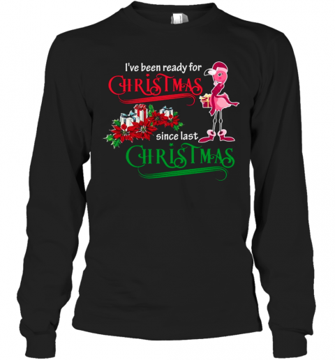 Flamingo Santa I'Ve Been Ready For Christmas Since Last Christmas Gift T-Shirt Long Sleeved T-shirt 