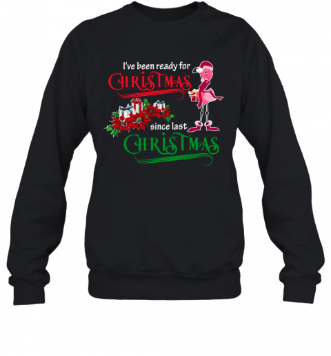 Flamingo Santa I'Ve Been Ready For Christmas Since Last Christmas Gift T-Shirt Unisex Sweatshirt