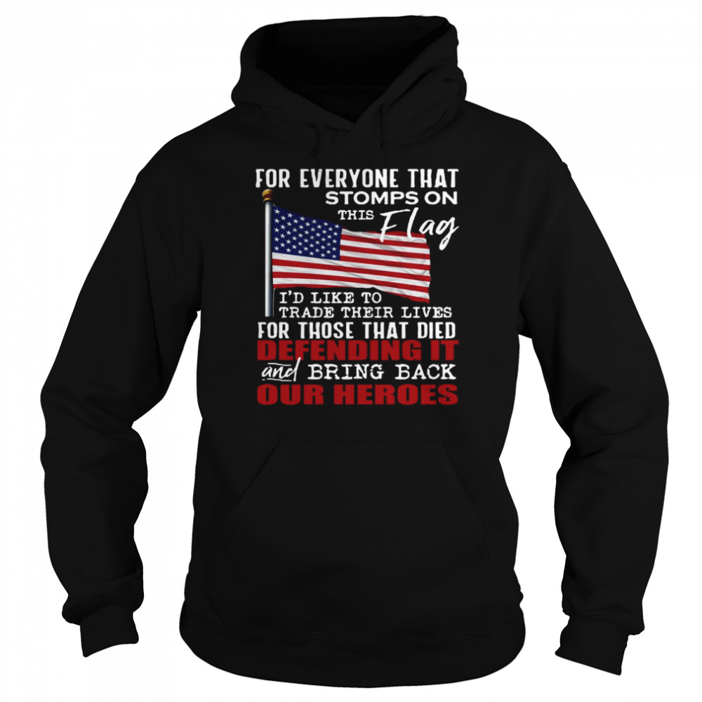 For Everyone That Stomps On This Flag I’d Like To Trade Their Lives For Those That Died Defending It And Bring Back Our Heroes Unisex Hoodie