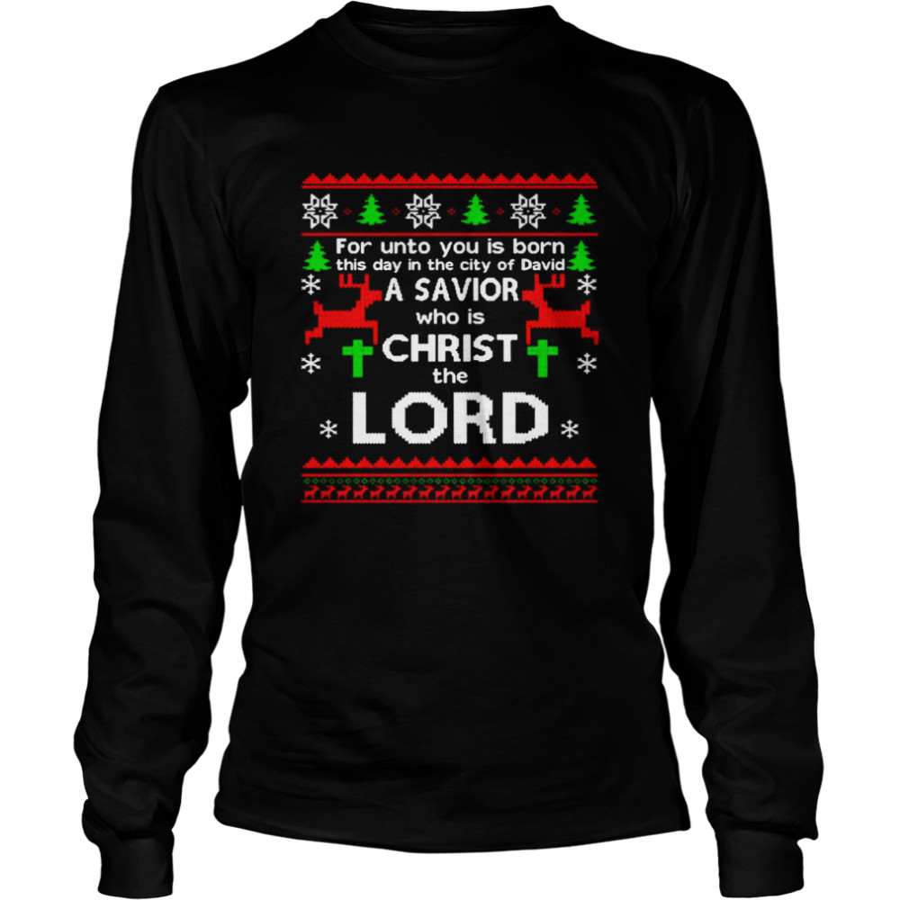 For Unto You Is Born This Day In The City Of David A Savior Who Is Christ The Lord Ugly Christmas Long Sleeved T-shirt