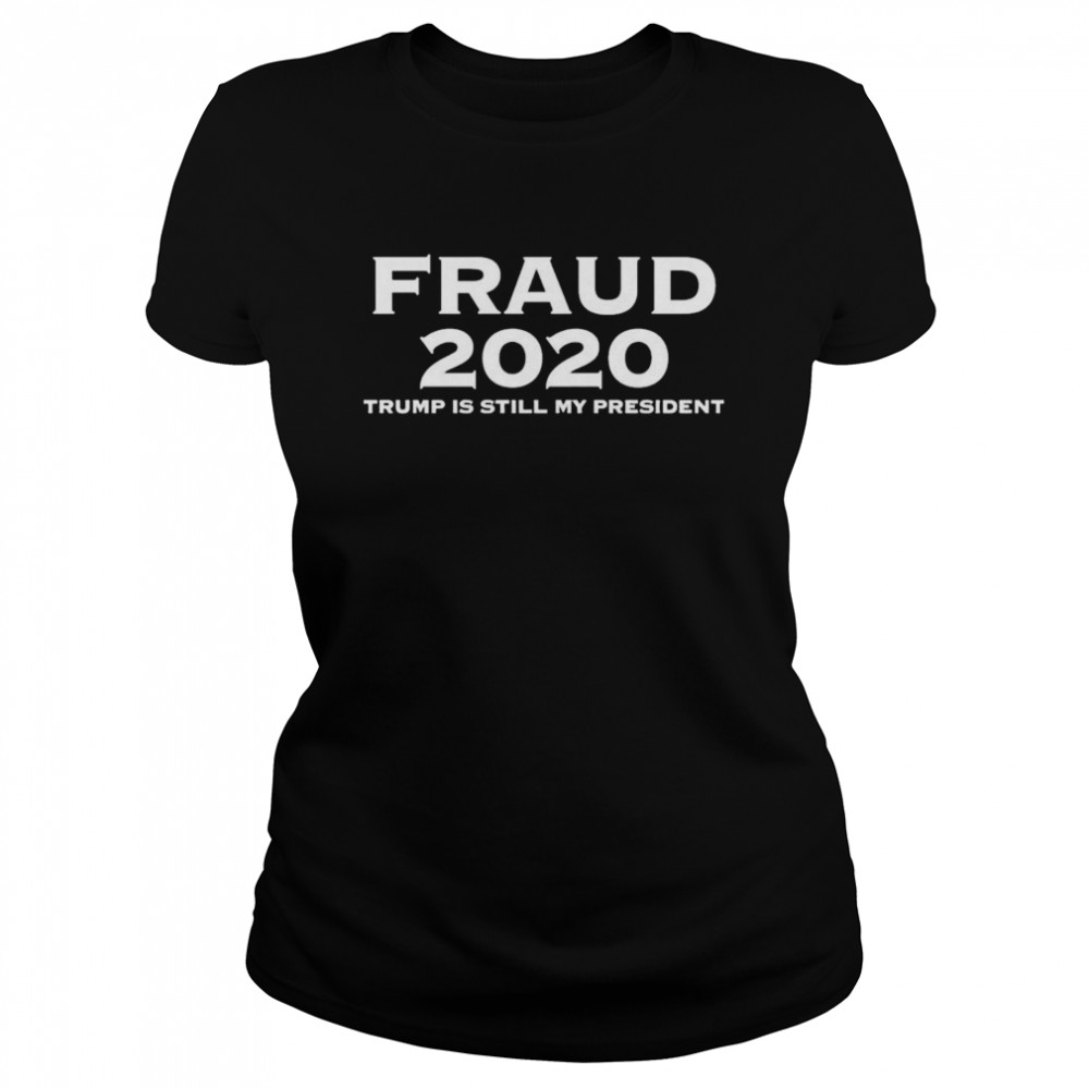 Fraud 2020 Trump is still my president Classic Women's T-shirt