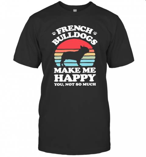 French Bulldogs Make Me Happy You Not So Much Vintage T-Shirt