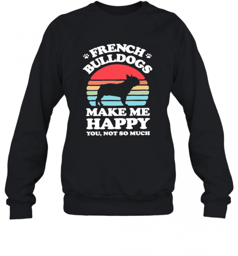 French Bulldogs Make Me Happy You Not So Much Vintage T-Shirt Unisex Sweatshirt