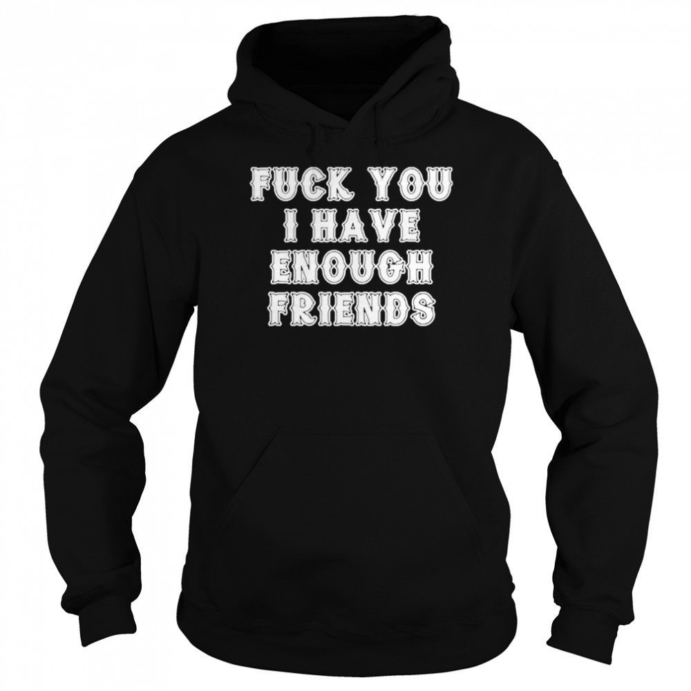 Fuck you I have enough friends Unisex Hoodie