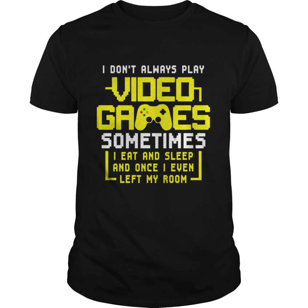 Gamers I Don’t Always Play Video Games Sometimes I Eat And Sleep shirt
