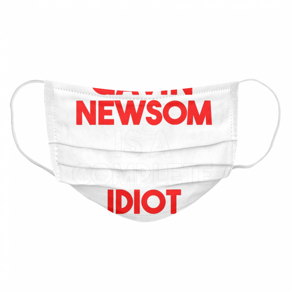 Gavin Newsom Is A Complete Idiot Cloth Face Mask