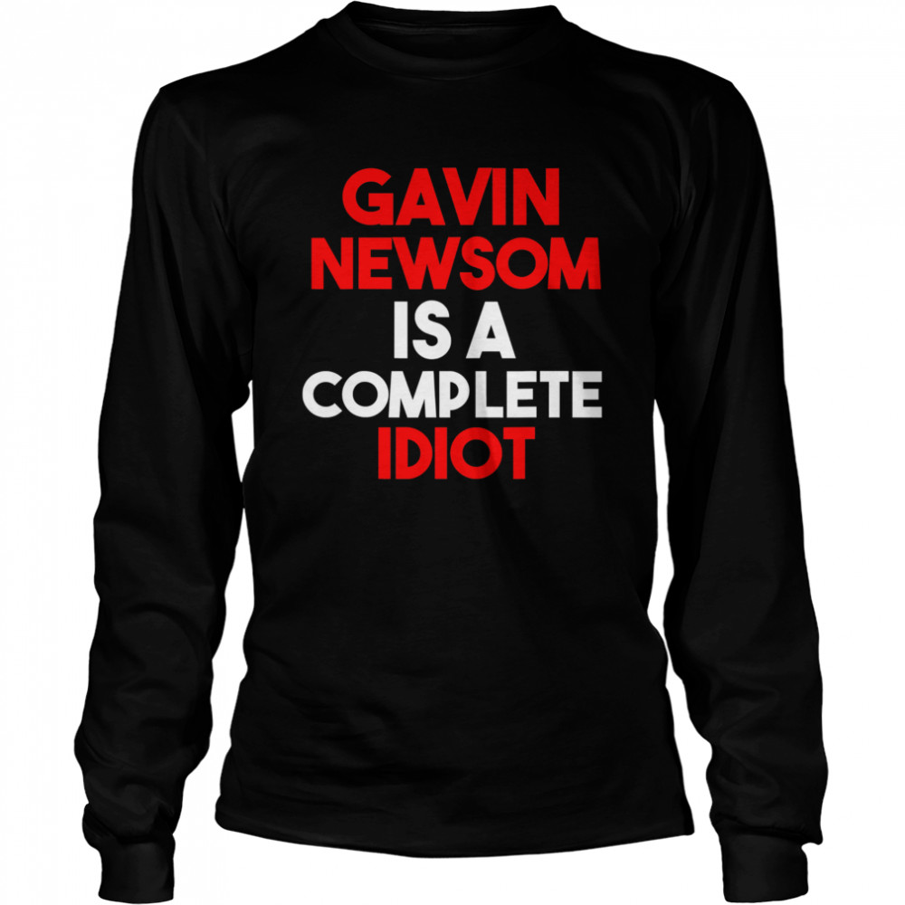 Gavin Newsom Is A Complete Idiot Long Sleeved T-shirt