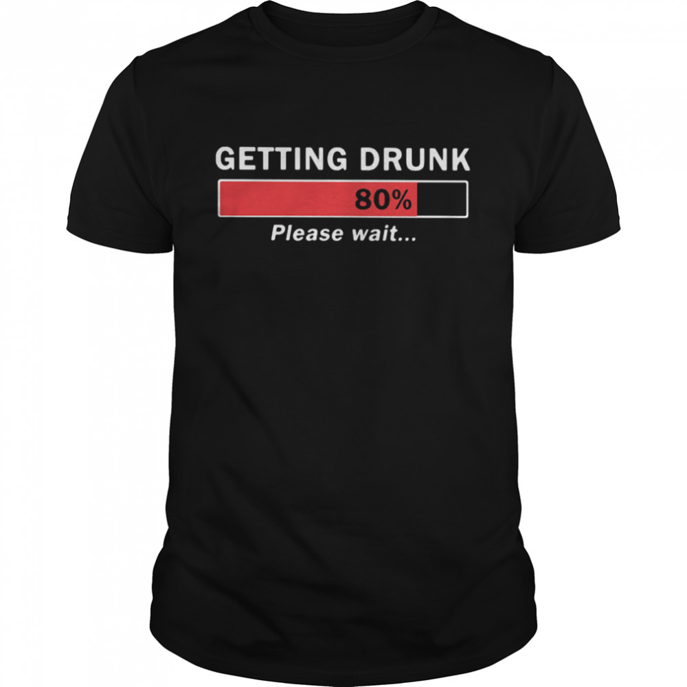 Getting Drunk Loading 80% Please Wait shirt