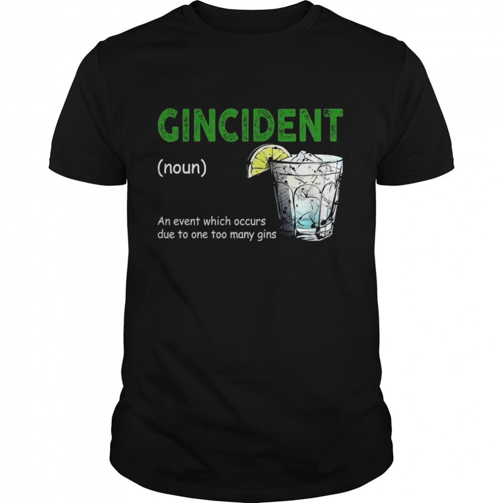 Gincident An Event Which Occurs Due To One Too Many Gins shirt