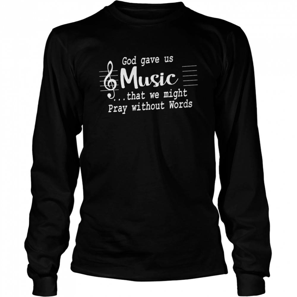 God Gave Us Music That We Might Pray Without Words Long Sleeved T-shirt