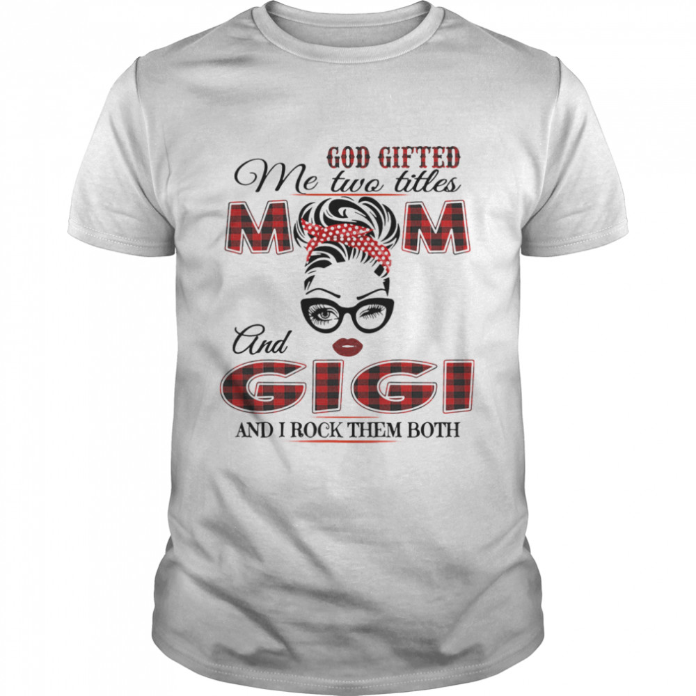 God Gifted Me Two Titles Mom And Gigi And I Rock Them Both shirt