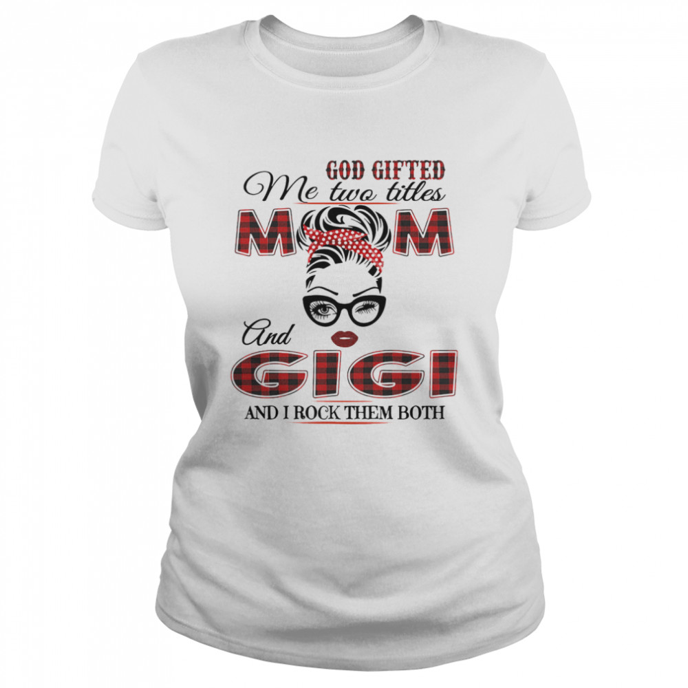 God Gifted Me Two Titles Mom And Gigi And I Rock Them Both Classic Women's T-shirt