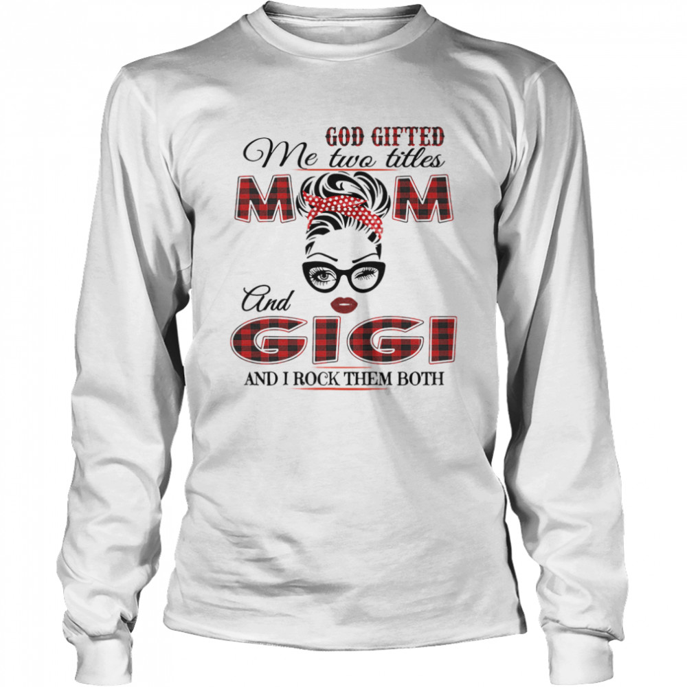 God Gifted Me Two Titles Mom And Gigi And I Rock Them Both Long Sleeved T-shirt