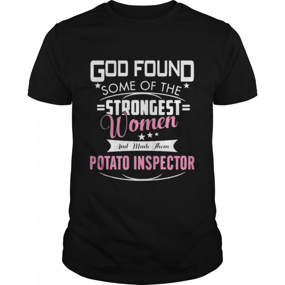 God found some of the strongest women and made them potato inspector shirt