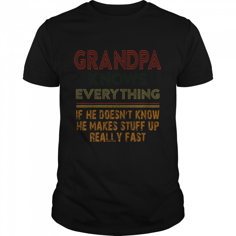 Grandpa Knows Everything If He Doesnt Know He Makes Stuff Up Really Fast shirt
