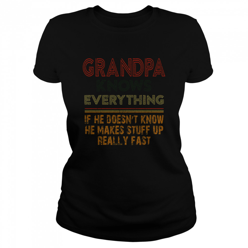 Grandpa Knows Everything If He Doesnt Know He Makes Stuff Up Really Fast Classic Women's T-shirt