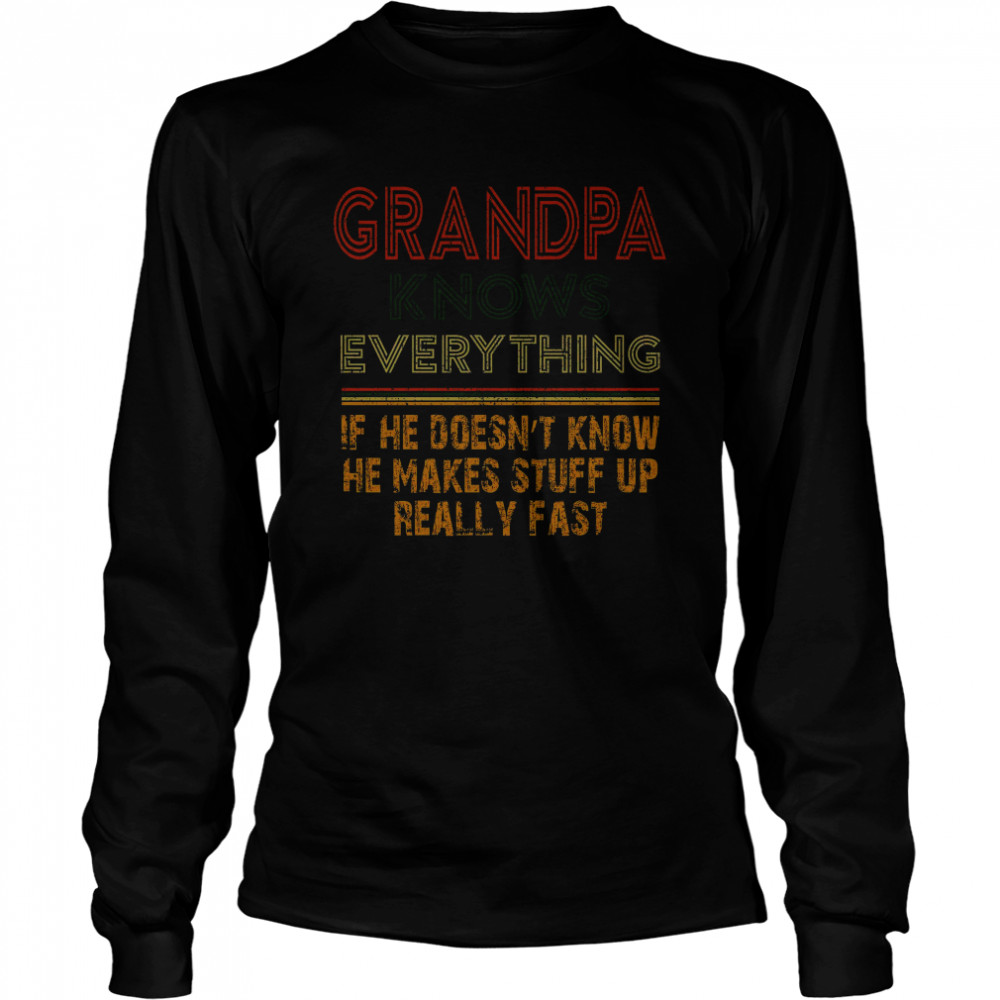 Grandpa Knows Everything If He Doesnt Know He Makes Stuff Up Really Fast Long Sleeved T-shirt