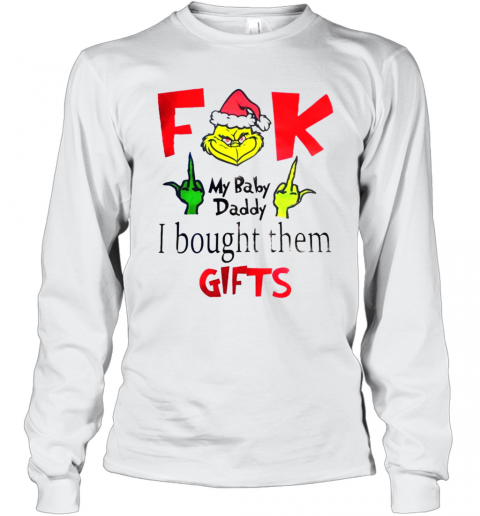 Grinch Santa Fuck My Baby Daddy I Bought Them Gifts T-Shirt Long Sleeved T-shirt 