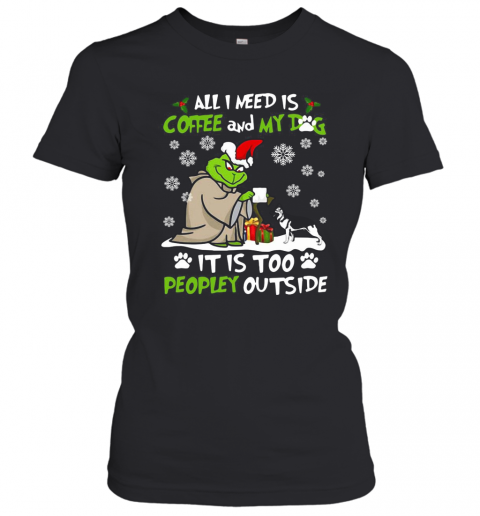 Grinch Yoda All I Need Is Coffee And My Dog It Is Too Peopley Outside Christmas T-Shirt Classic Women's T-shirt
