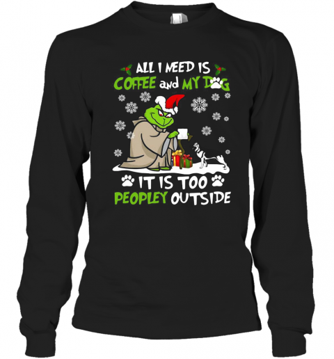 Grinch Yoda All I Need Is Coffee And My Dog It Is Too Peopley Outside Christmas T-Shirt Long Sleeved T-shirt 