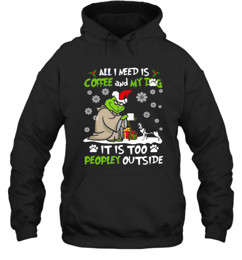 Grinch Yoda All I Need Is Coffee And My Dog It Is Too Peopley Outside Christmas T-Shirt Unisex Hoodie