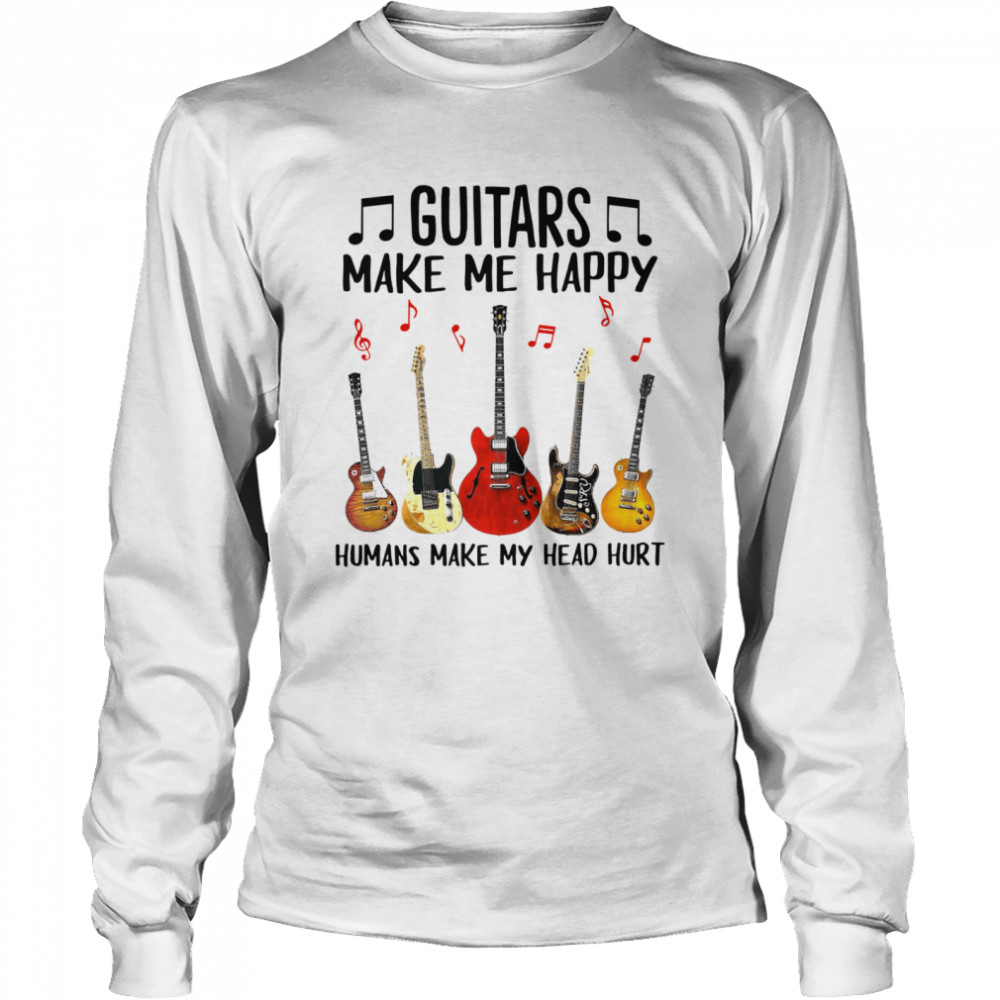 Guitars Make Me Happy Humans Make My Head Hurt Long Sleeved T-shirt