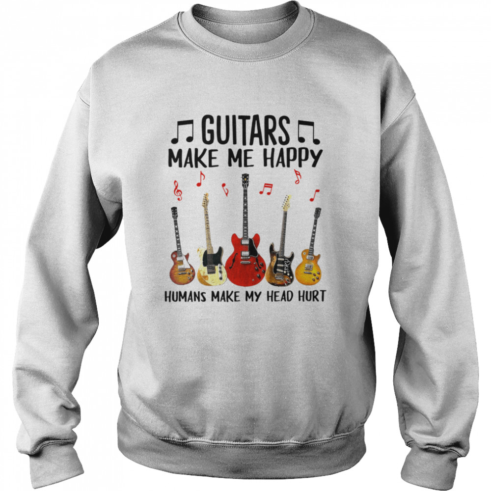 Guitars Make Me Happy Humans Make My Head Hurt Unisex Sweatshirt