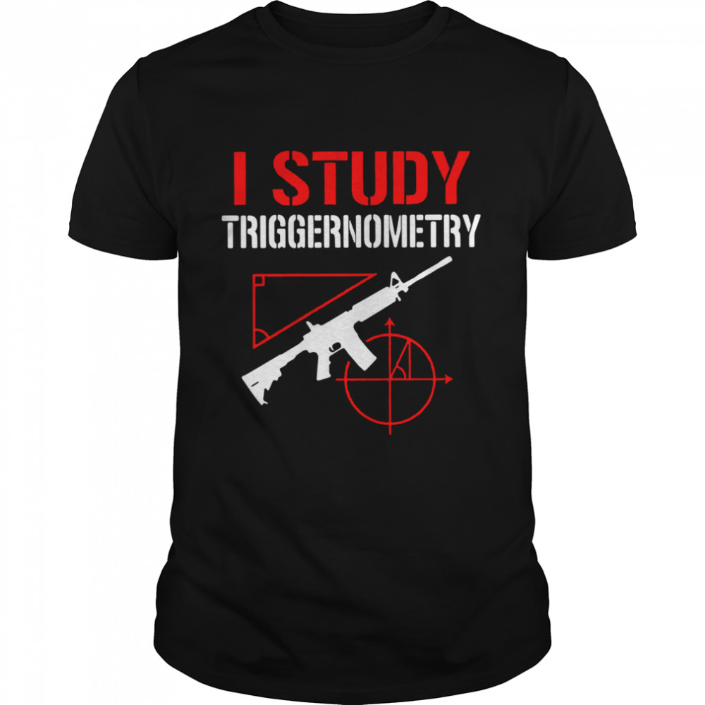 Gun I study triggernometry shirt