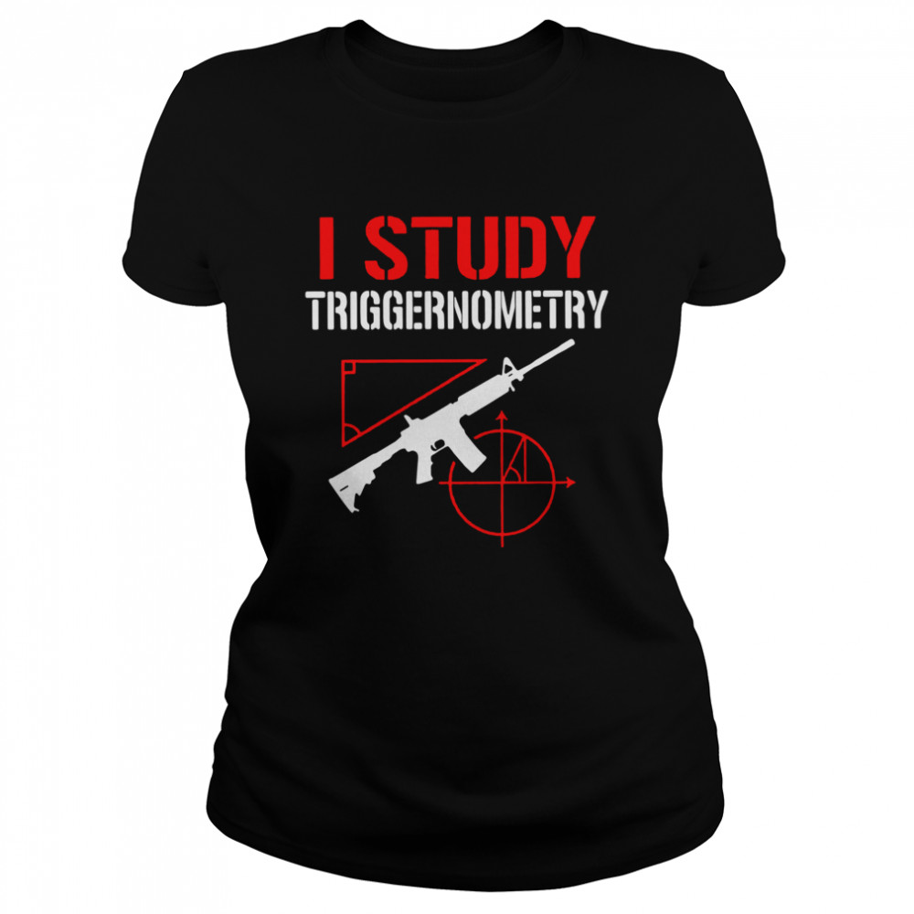 Gun I study triggernometry Classic Women's T-shirt