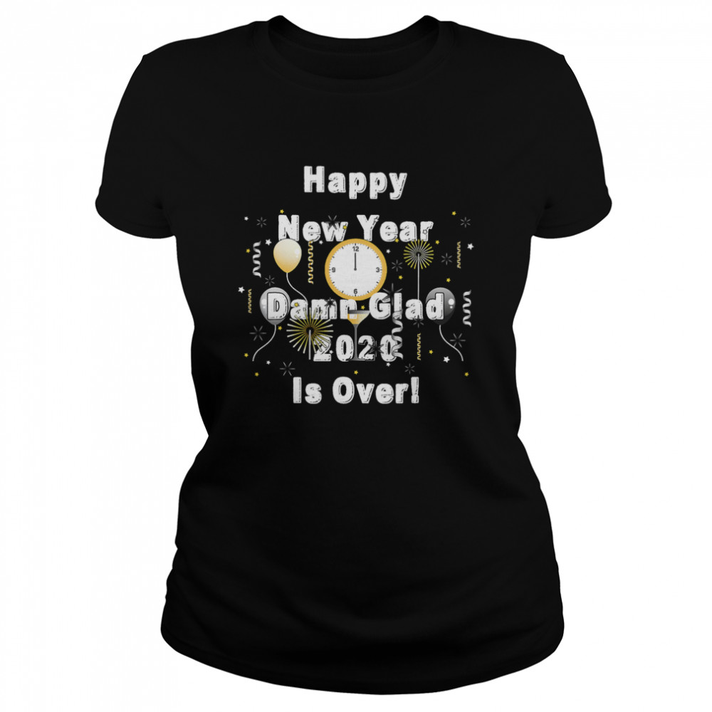 Happy New Year Damn Glad 2020 Is Over Funny 2020 Year End Classic Women's T-shirt