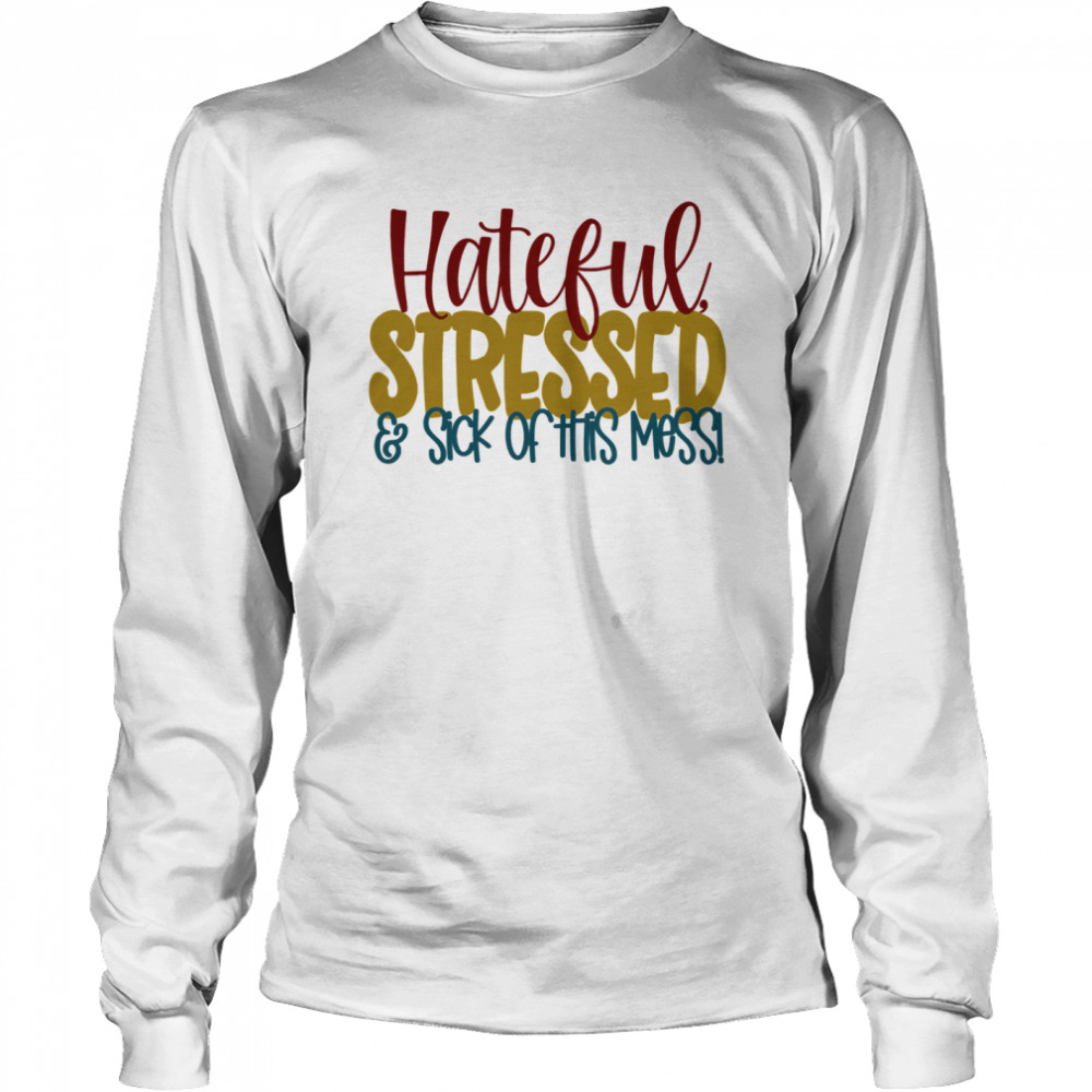 Hateful Stressed And Sick Of This Mess Quote Long Sleeved T-shirt