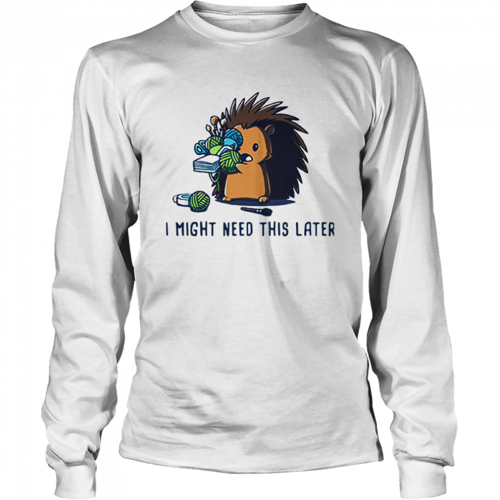 Hedgehog I Might Need This Later Long Sleeved T-shirt