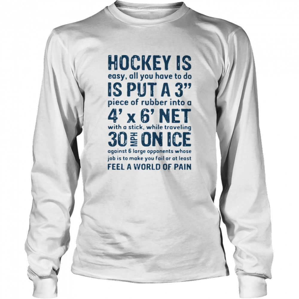 Hockey Is Easy All You Have To Do Is Put A3 Piece Of Rubber Into A 4 X 6 Net Long Sleeved T-shirt