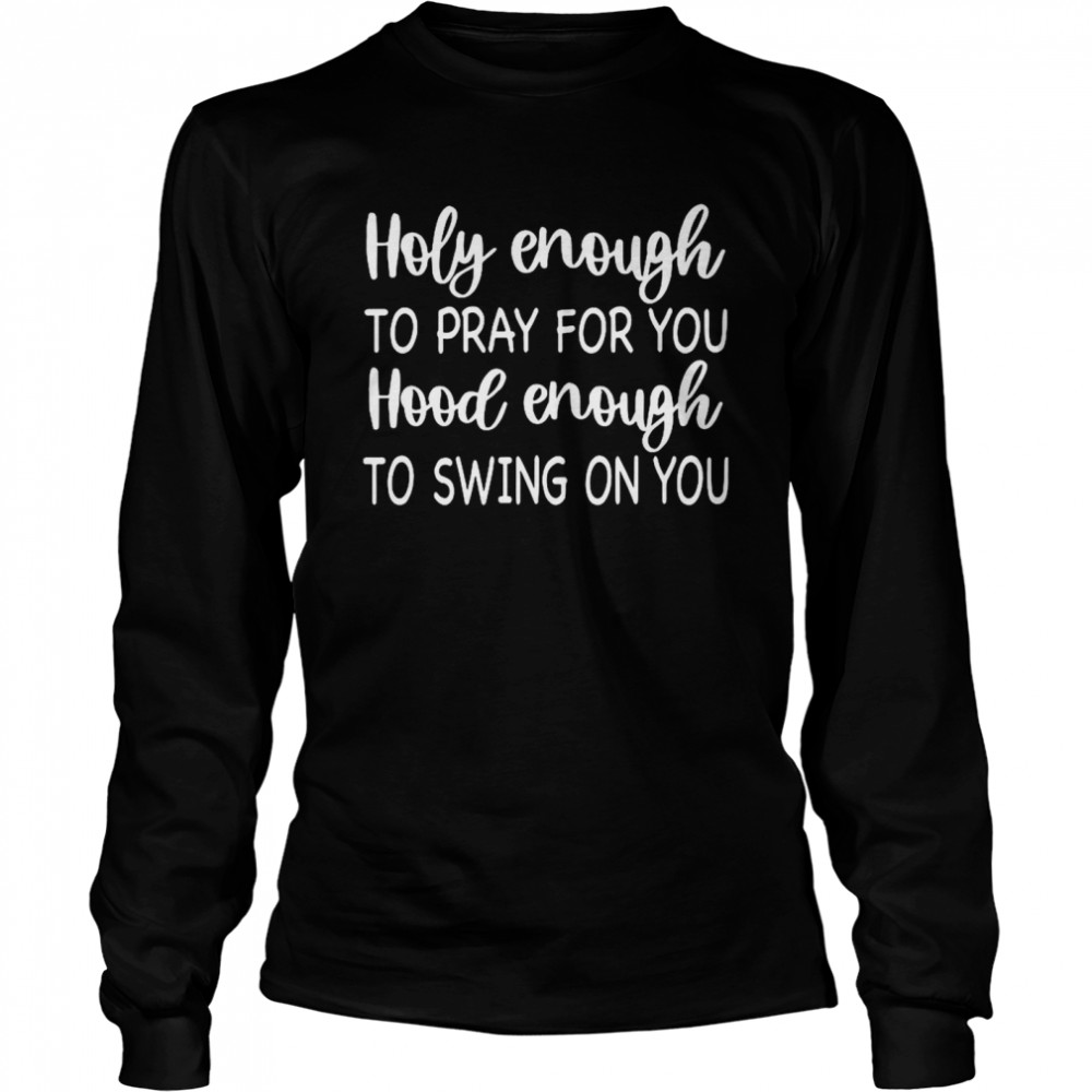 Holy Enough To Pray For You Hood Enough To Swing On You Long Sleeved T-shirt