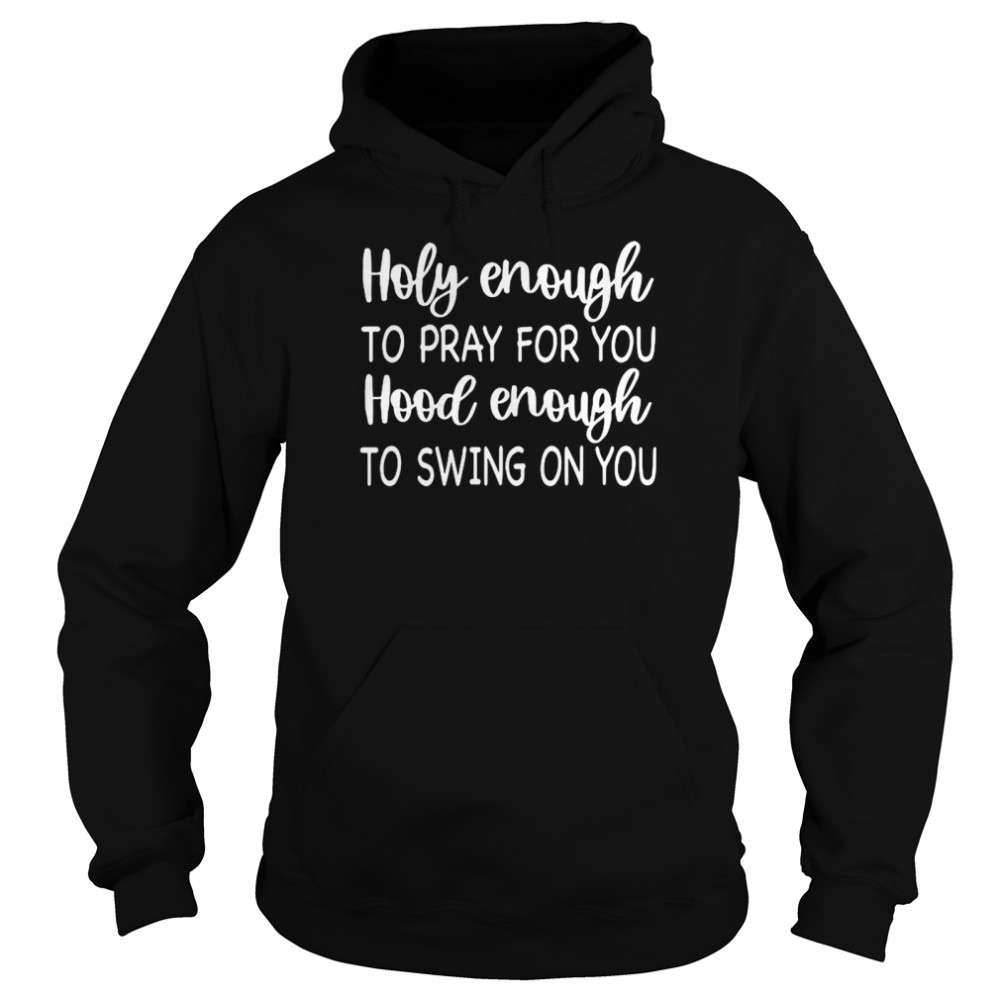 Holy Enough To Pray For You Hood Enough To Swing On You Unisex Hoodie