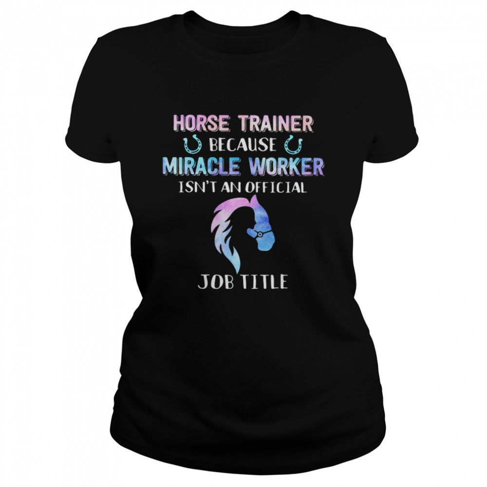 Horse Trainer Because Miracle Worker Isn’t An Official Classic Women's T-shirt