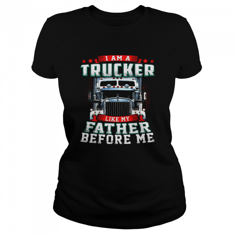 I Am A Trucker Like My Father Before Me Classic Women's T-shirt