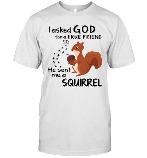 I Asked God For A True Friend So He Sent Me A Squirrel T-Shirt
